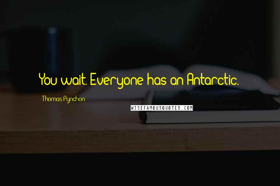 Thomas Pynchon Quotes: You wait. Everyone has an Antarctic.