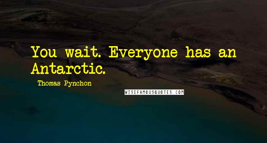 Thomas Pynchon Quotes: You wait. Everyone has an Antarctic.