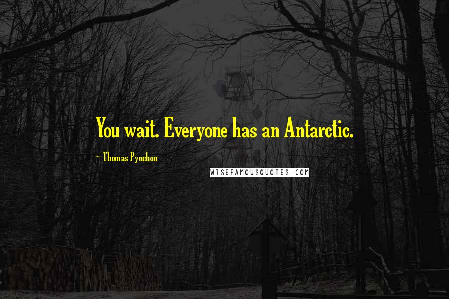 Thomas Pynchon Quotes: You wait. Everyone has an Antarctic.