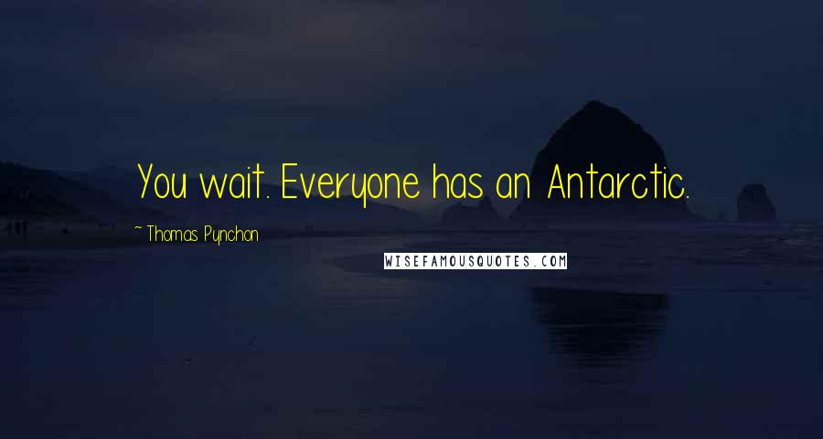 Thomas Pynchon Quotes: You wait. Everyone has an Antarctic.