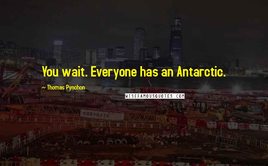 Thomas Pynchon Quotes: You wait. Everyone has an Antarctic.