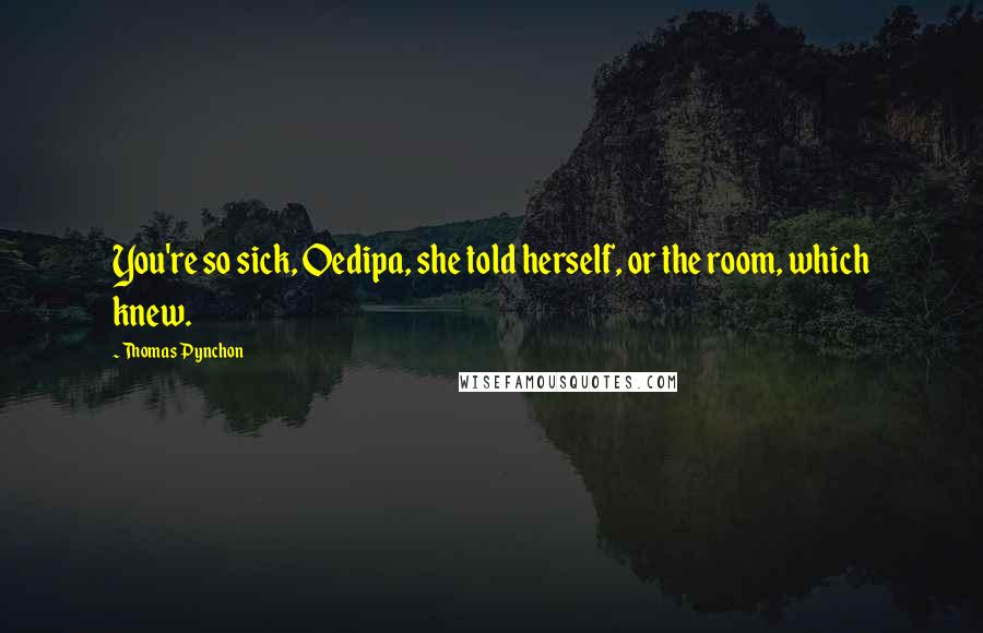 Thomas Pynchon Quotes: You're so sick, Oedipa, she told herself, or the room, which knew.