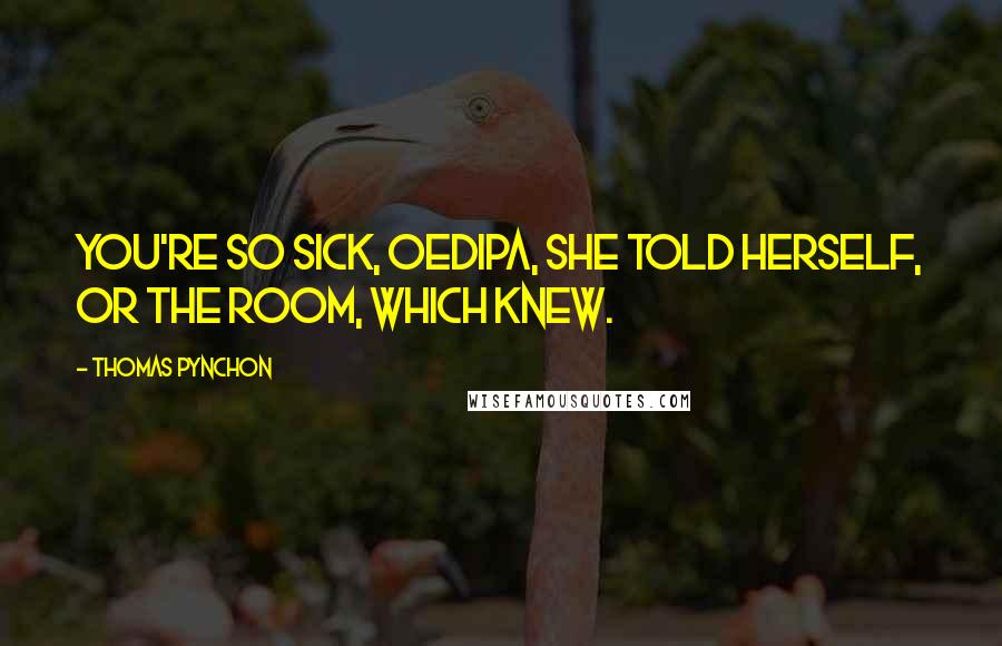 Thomas Pynchon Quotes: You're so sick, Oedipa, she told herself, or the room, which knew.