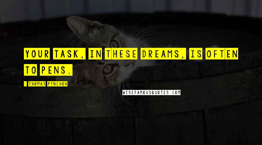 Thomas Pynchon Quotes: Your task, in these dreams, is often to pens.