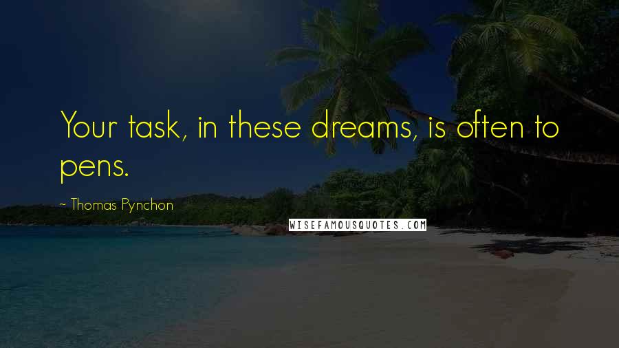 Thomas Pynchon Quotes: Your task, in these dreams, is often to pens.