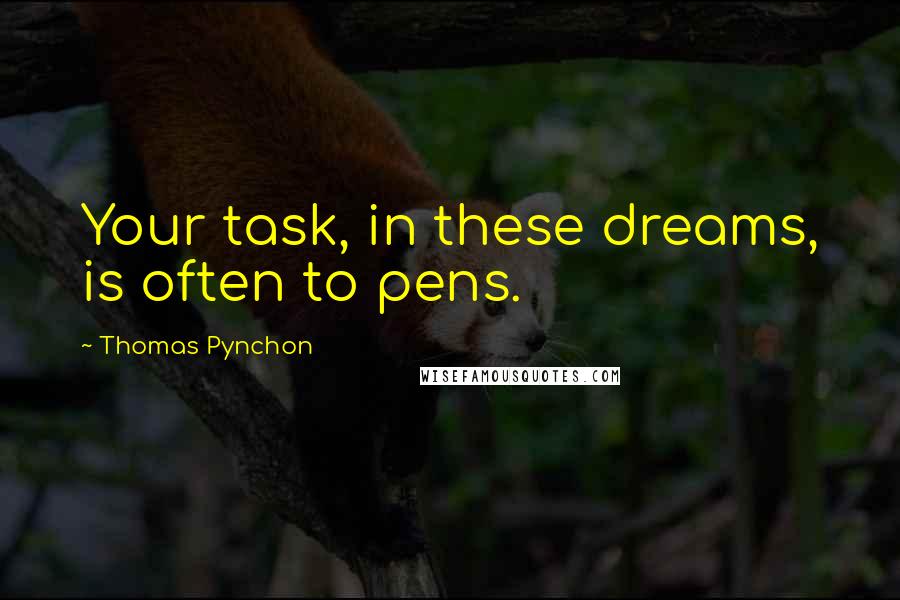 Thomas Pynchon Quotes: Your task, in these dreams, is often to pens.