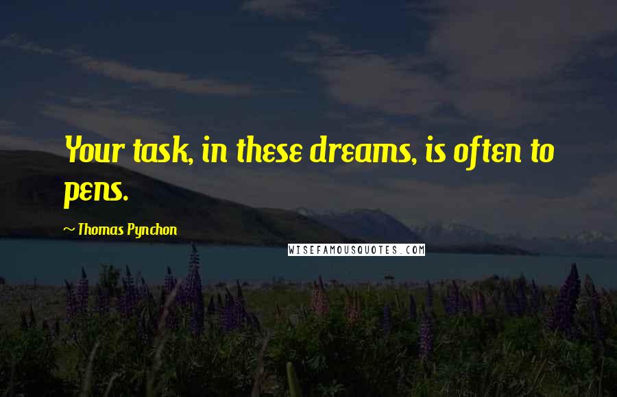 Thomas Pynchon Quotes: Your task, in these dreams, is often to pens.