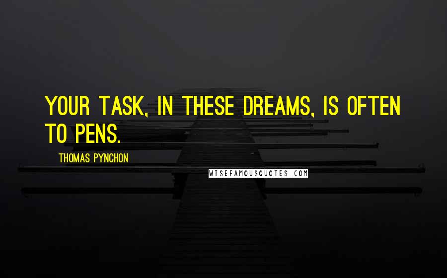 Thomas Pynchon Quotes: Your task, in these dreams, is often to pens.