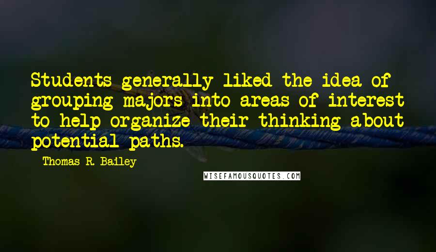 Thomas R. Bailey Quotes: Students generally liked the idea of grouping majors into areas of interest to help organize their thinking about potential paths.