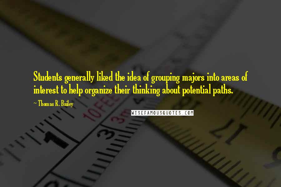 Thomas R. Bailey Quotes: Students generally liked the idea of grouping majors into areas of interest to help organize their thinking about potential paths.