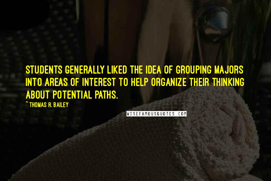 Thomas R. Bailey Quotes: Students generally liked the idea of grouping majors into areas of interest to help organize their thinking about potential paths.