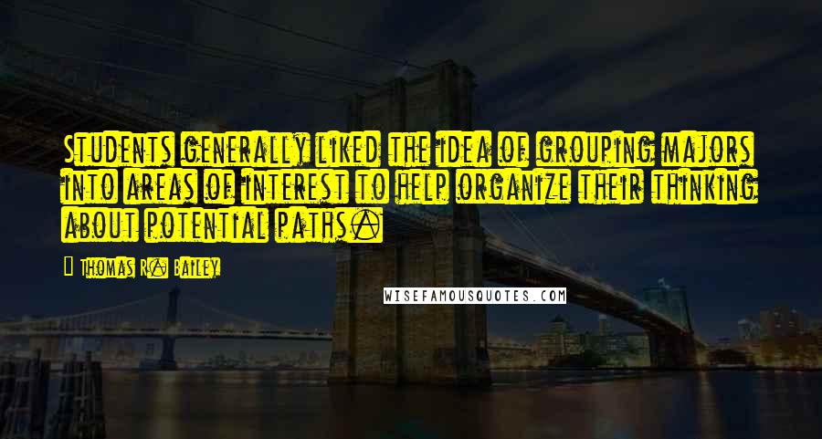 Thomas R. Bailey Quotes: Students generally liked the idea of grouping majors into areas of interest to help organize their thinking about potential paths.