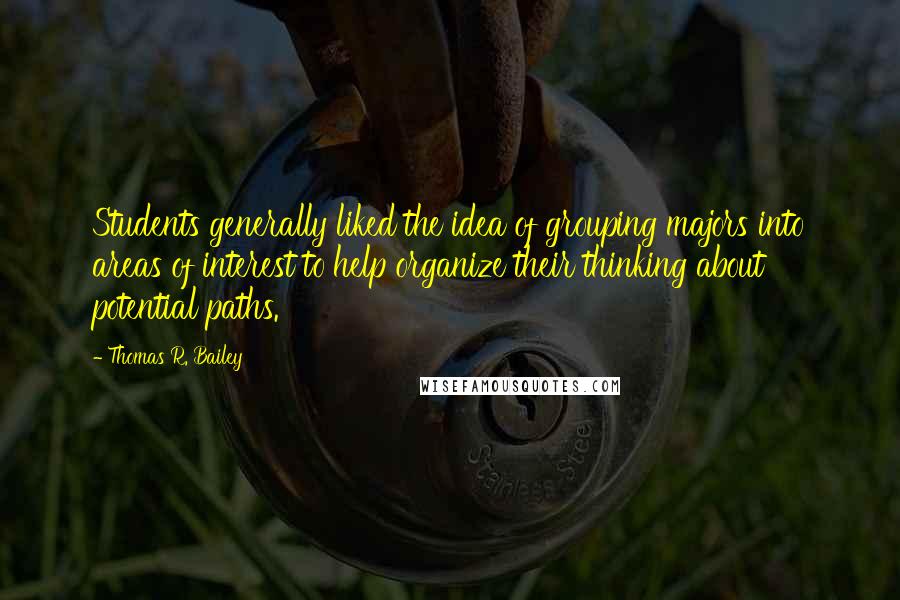 Thomas R. Bailey Quotes: Students generally liked the idea of grouping majors into areas of interest to help organize their thinking about potential paths.