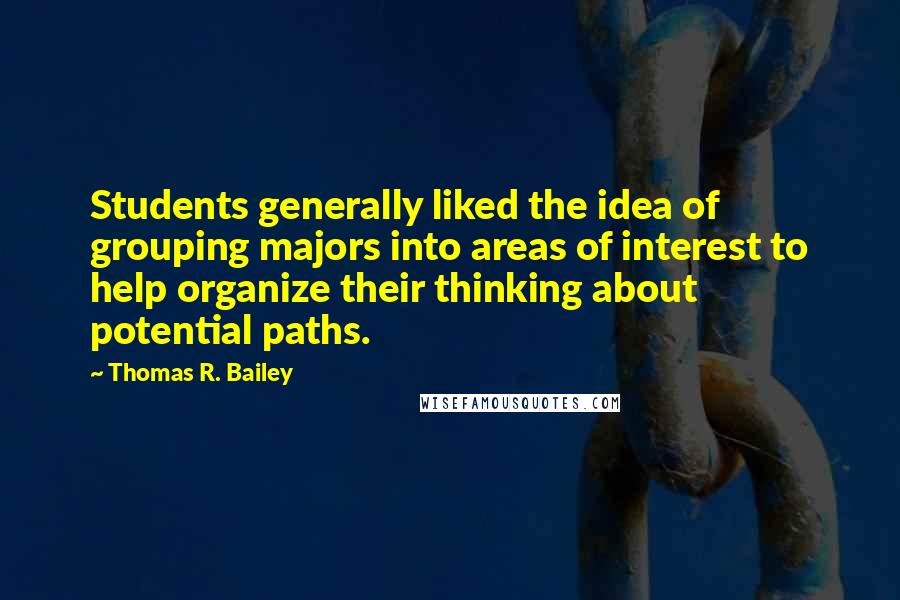 Thomas R. Bailey Quotes: Students generally liked the idea of grouping majors into areas of interest to help organize their thinking about potential paths.