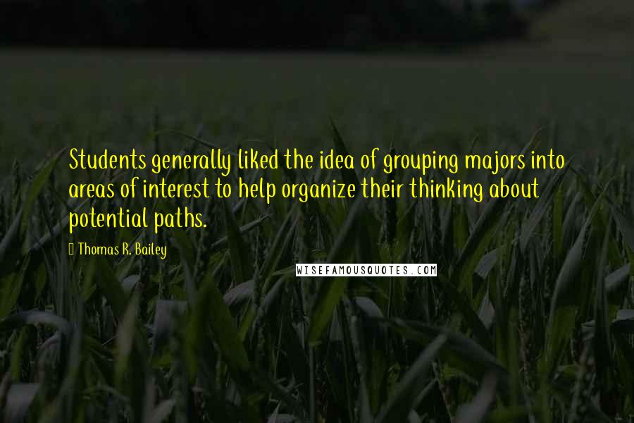 Thomas R. Bailey Quotes: Students generally liked the idea of grouping majors into areas of interest to help organize their thinking about potential paths.