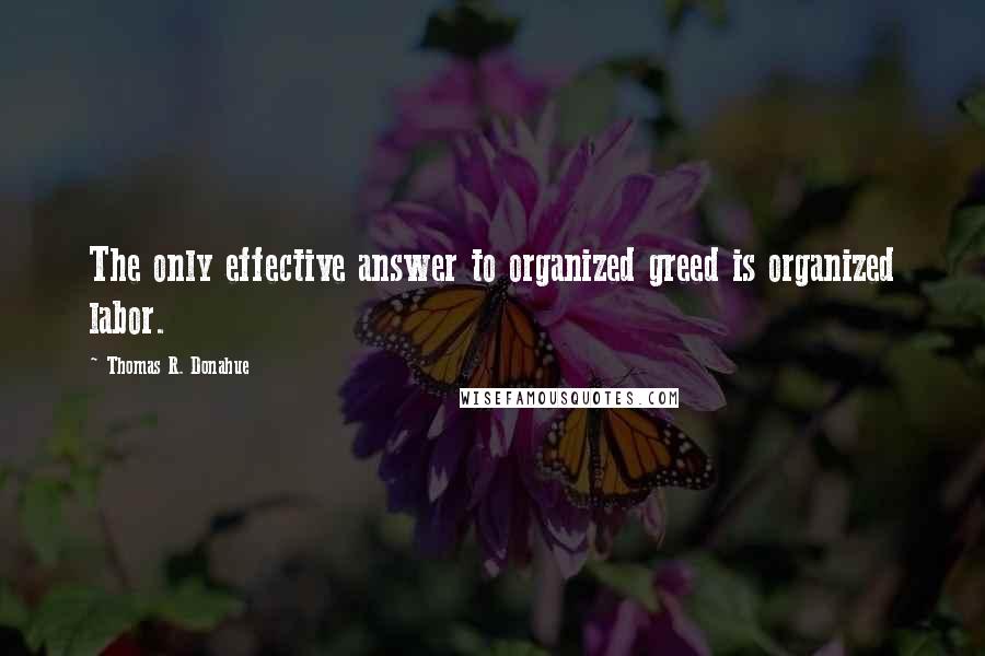 Thomas R. Donahue Quotes: The only effective answer to organized greed is organized labor.
