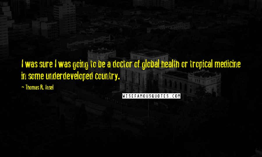 Thomas R. Insel Quotes: I was sure I was going to be a doctor of global health or tropical medicine in some underdeveloped country.