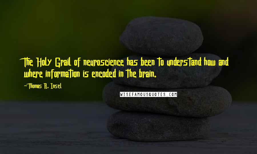 Thomas R. Insel Quotes: The Holy Grail of neuroscience has been to understand how and where information is encoded in the brain.