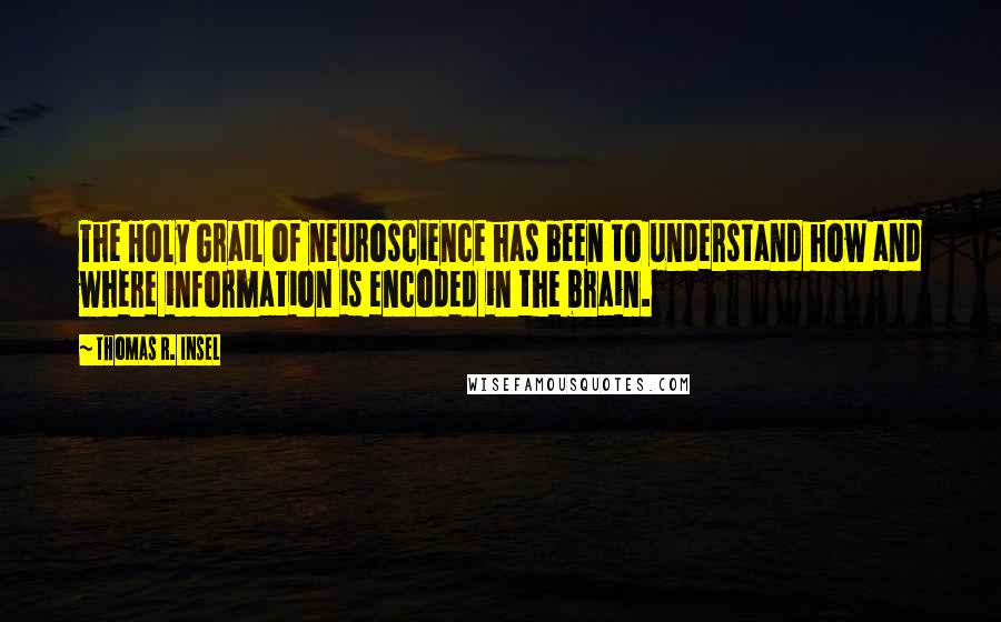 Thomas R. Insel Quotes: The Holy Grail of neuroscience has been to understand how and where information is encoded in the brain.