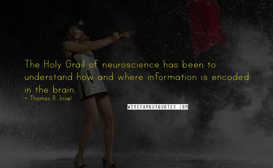 Thomas R. Insel Quotes: The Holy Grail of neuroscience has been to understand how and where information is encoded in the brain.