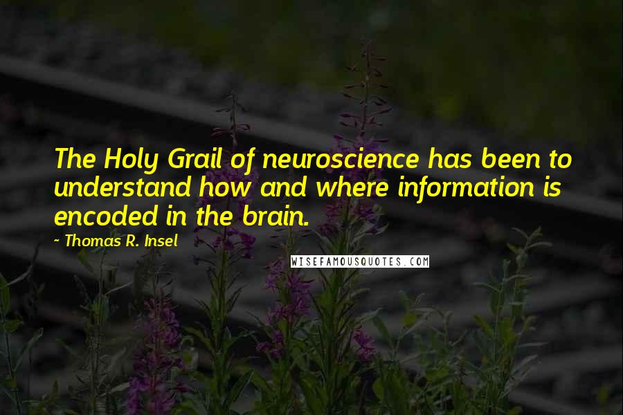 Thomas R. Insel Quotes: The Holy Grail of neuroscience has been to understand how and where information is encoded in the brain.