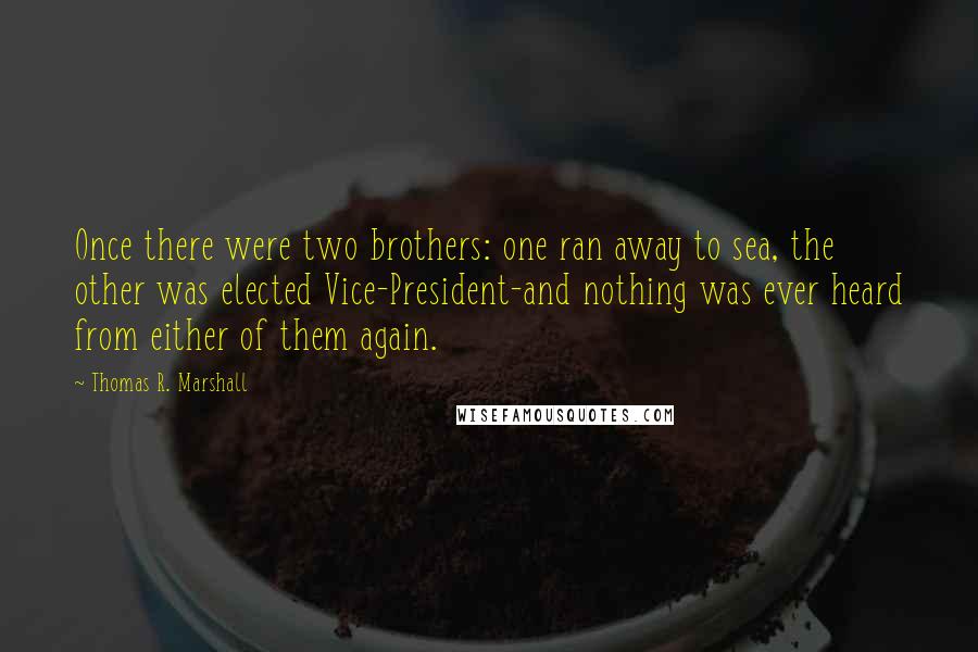 Thomas R. Marshall Quotes: Once there were two brothers: one ran away to sea, the other was elected Vice-President-and nothing was ever heard from either of them again.