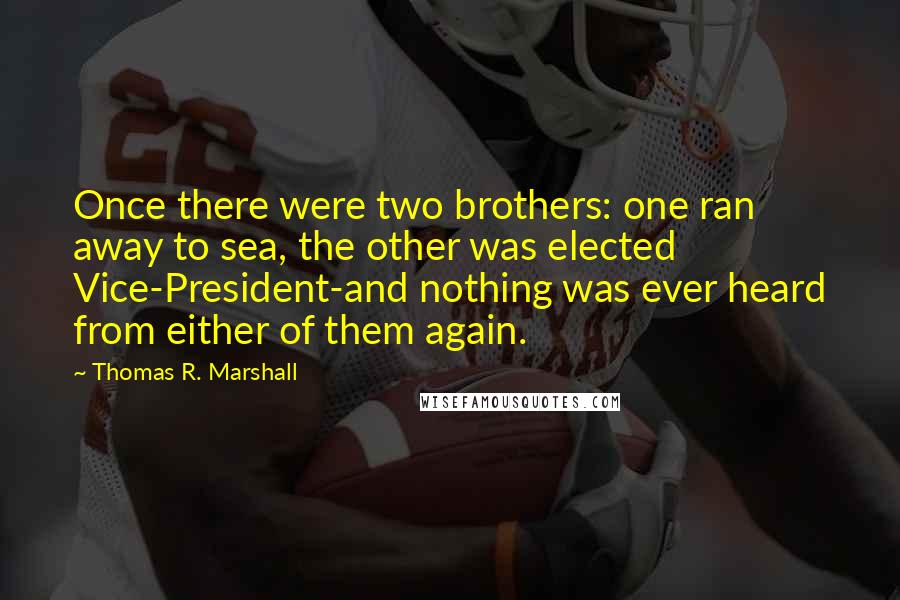 Thomas R. Marshall Quotes: Once there were two brothers: one ran away to sea, the other was elected Vice-President-and nothing was ever heard from either of them again.