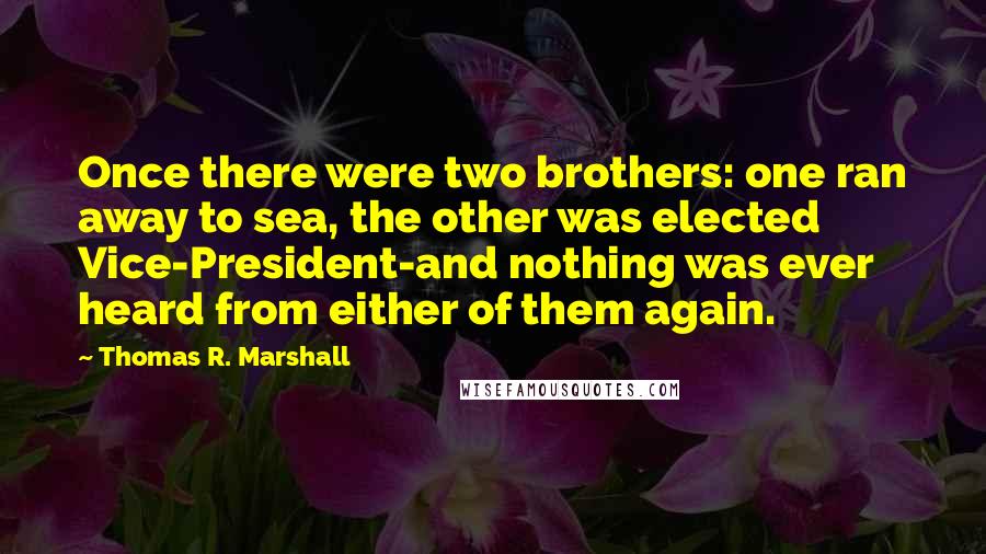 Thomas R. Marshall Quotes: Once there were two brothers: one ran away to sea, the other was elected Vice-President-and nothing was ever heard from either of them again.