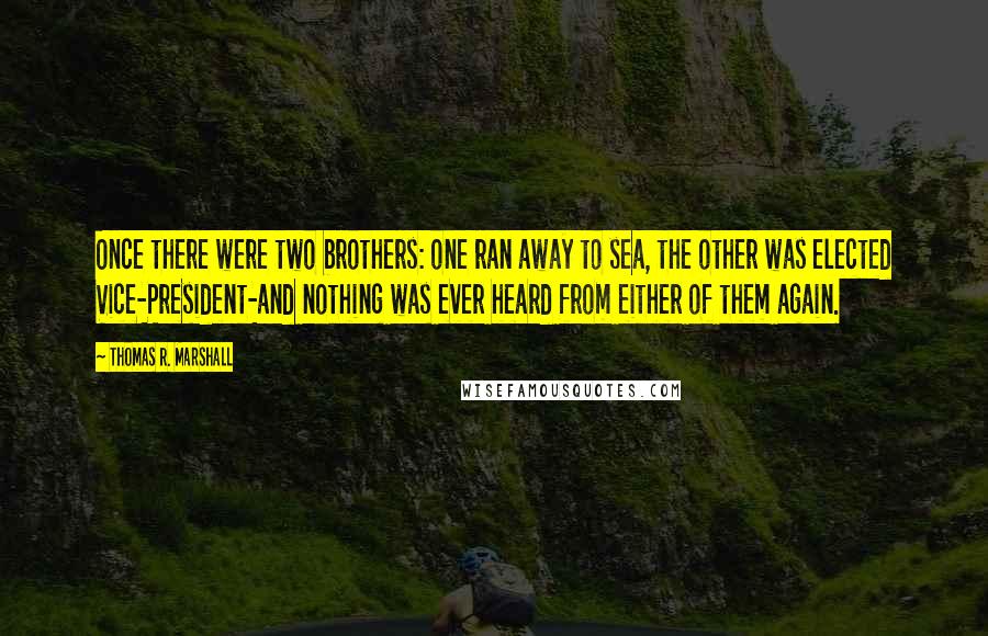 Thomas R. Marshall Quotes: Once there were two brothers: one ran away to sea, the other was elected Vice-President-and nothing was ever heard from either of them again.