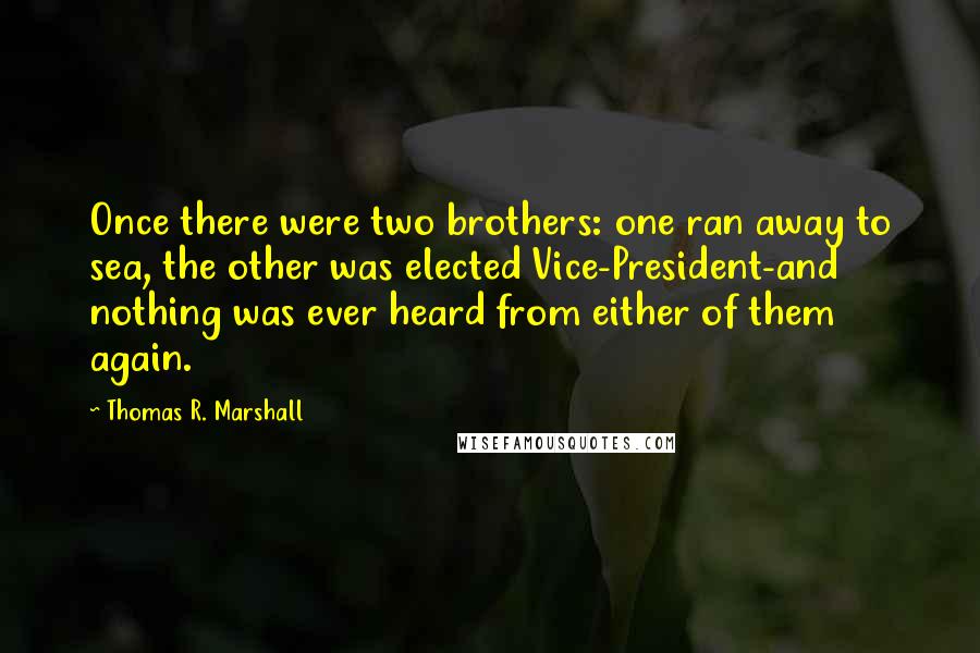 Thomas R. Marshall Quotes: Once there were two brothers: one ran away to sea, the other was elected Vice-President-and nothing was ever heard from either of them again.