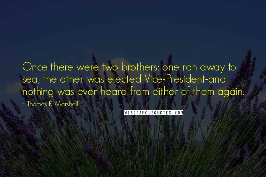 Thomas R. Marshall Quotes: Once there were two brothers: one ran away to sea, the other was elected Vice-President-and nothing was ever heard from either of them again.