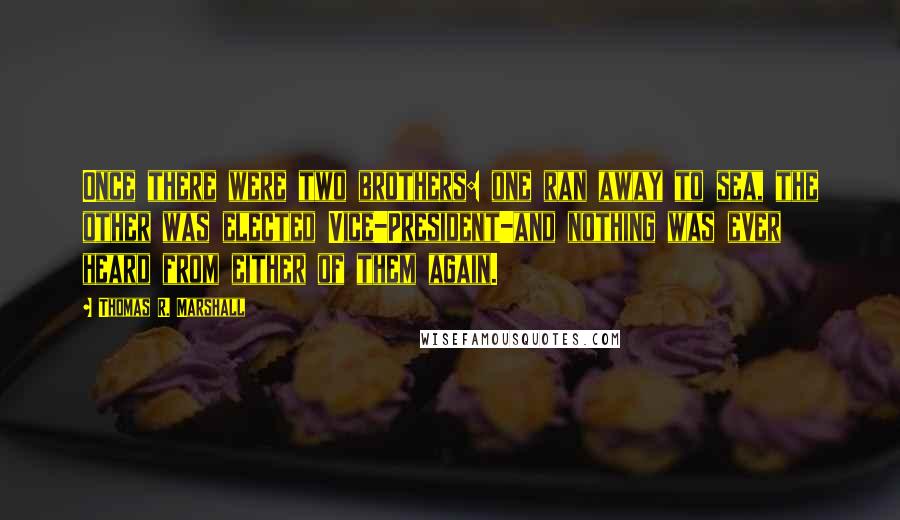 Thomas R. Marshall Quotes: Once there were two brothers: one ran away to sea, the other was elected Vice-President-and nothing was ever heard from either of them again.