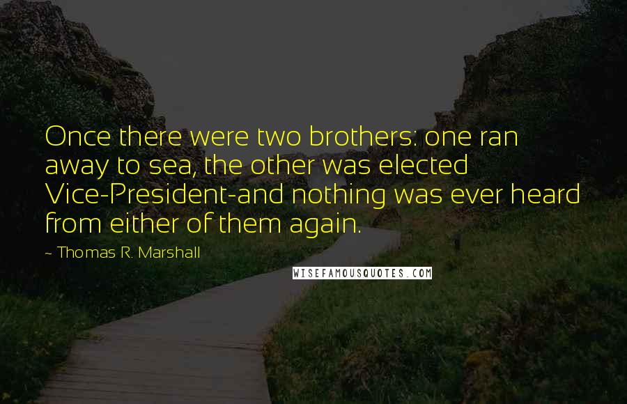 Thomas R. Marshall Quotes: Once there were two brothers: one ran away to sea, the other was elected Vice-President-and nothing was ever heard from either of them again.