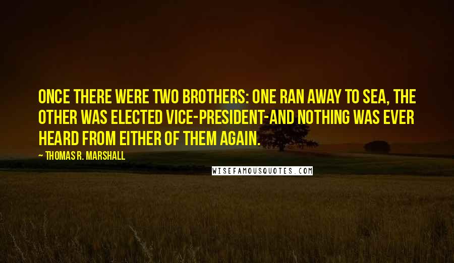 Thomas R. Marshall Quotes: Once there were two brothers: one ran away to sea, the other was elected Vice-President-and nothing was ever heard from either of them again.
