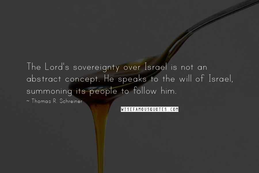 Thomas R. Schreiner Quotes: The Lord's sovereignty over Israel is not an abstract concept. He speaks to the will of Israel, summoning its people to follow him.