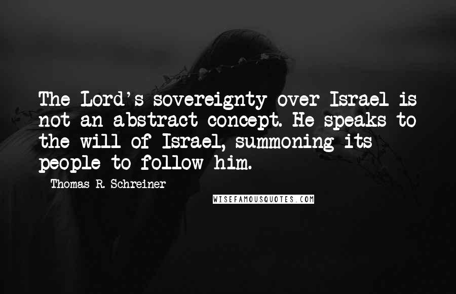 Thomas R. Schreiner Quotes: The Lord's sovereignty over Israel is not an abstract concept. He speaks to the will of Israel, summoning its people to follow him.