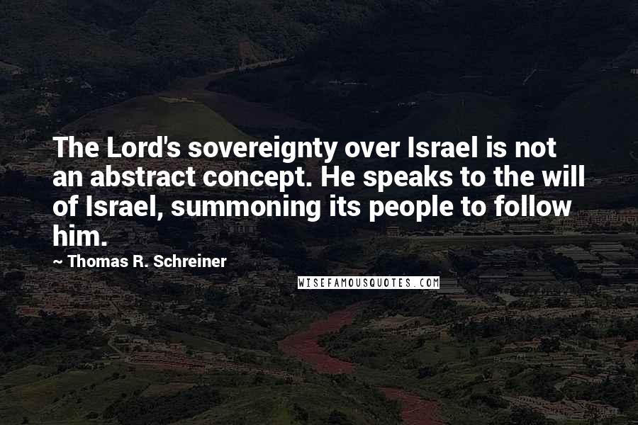 Thomas R. Schreiner Quotes: The Lord's sovereignty over Israel is not an abstract concept. He speaks to the will of Israel, summoning its people to follow him.