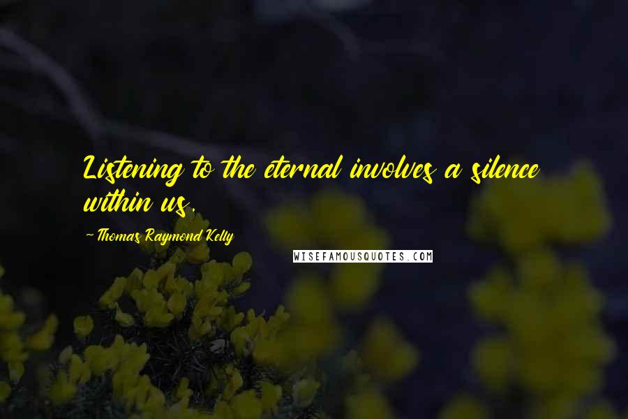 Thomas Raymond Kelly Quotes: Listening to the eternal involves a silence within us.