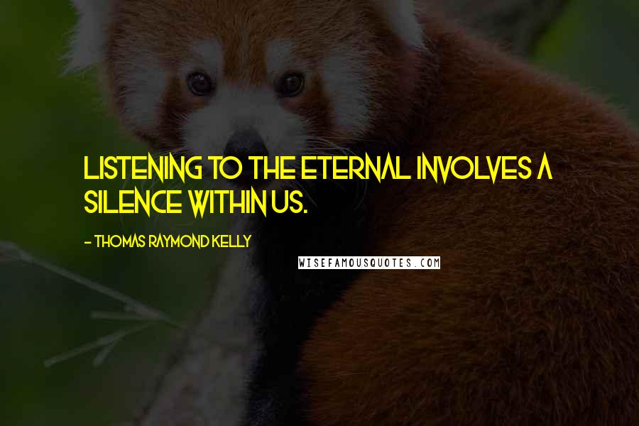 Thomas Raymond Kelly Quotes: Listening to the eternal involves a silence within us.