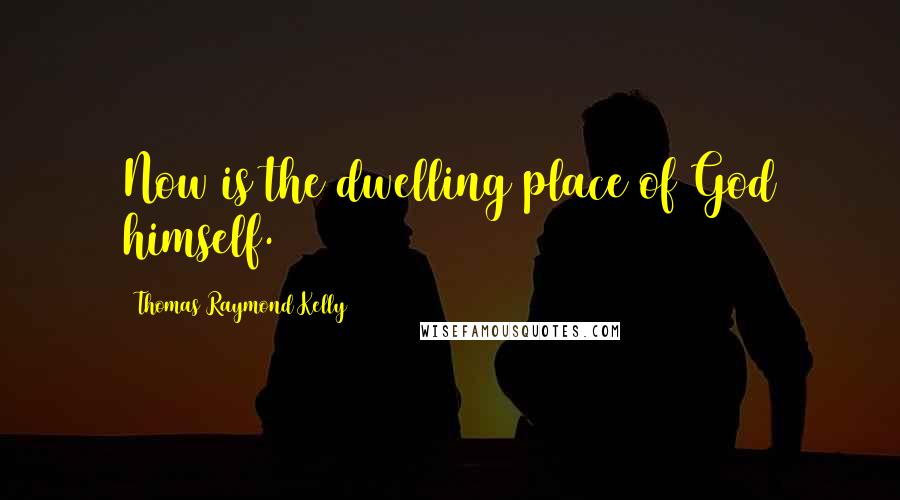 Thomas Raymond Kelly Quotes: Now is the dwelling place of God himself.