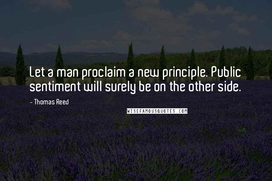 Thomas Reed Quotes: Let a man proclaim a new principle. Public sentiment will surely be on the other side.