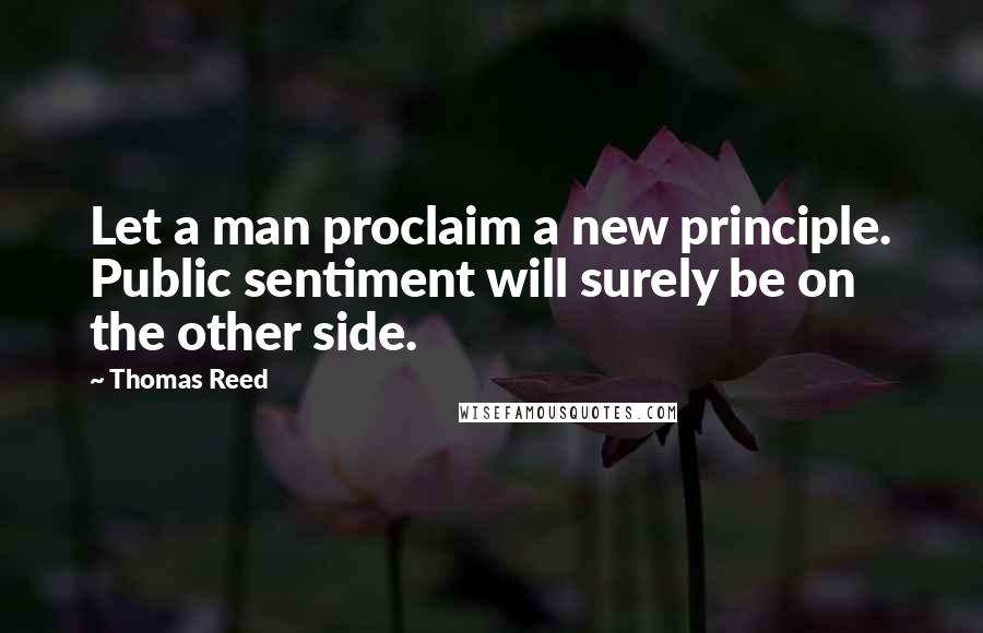 Thomas Reed Quotes: Let a man proclaim a new principle. Public sentiment will surely be on the other side.