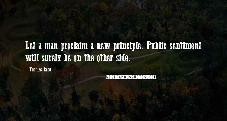 Thomas Reed Quotes: Let a man proclaim a new principle. Public sentiment will surely be on the other side.