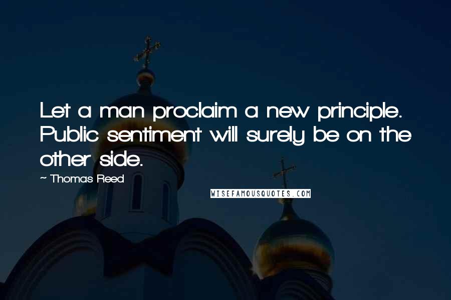 Thomas Reed Quotes: Let a man proclaim a new principle. Public sentiment will surely be on the other side.