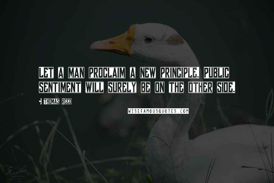 Thomas Reed Quotes: Let a man proclaim a new principle. Public sentiment will surely be on the other side.