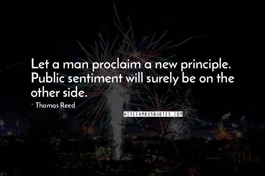 Thomas Reed Quotes: Let a man proclaim a new principle. Public sentiment will surely be on the other side.