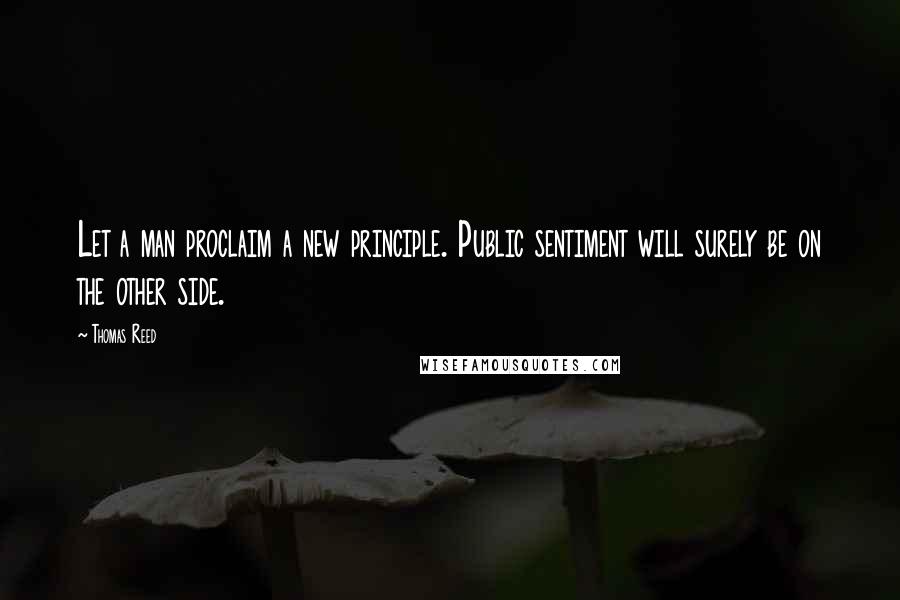 Thomas Reed Quotes: Let a man proclaim a new principle. Public sentiment will surely be on the other side.