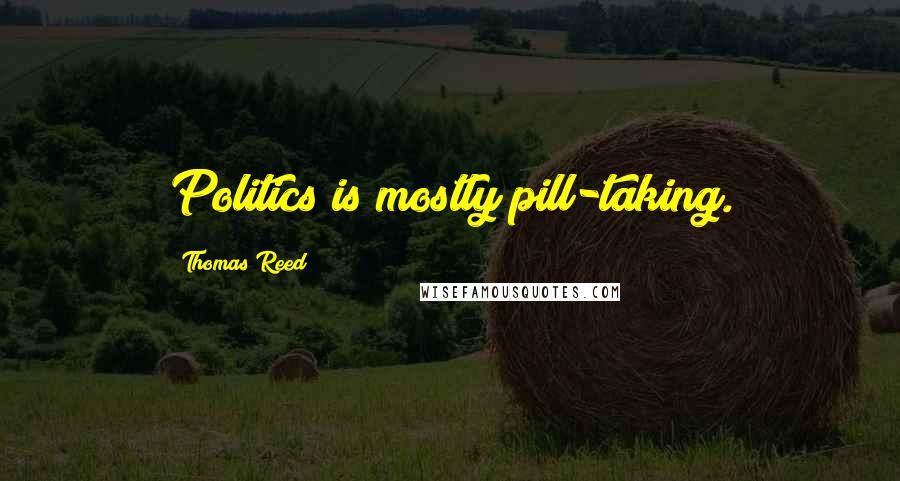 Thomas Reed Quotes: Politics is mostly pill-taking.