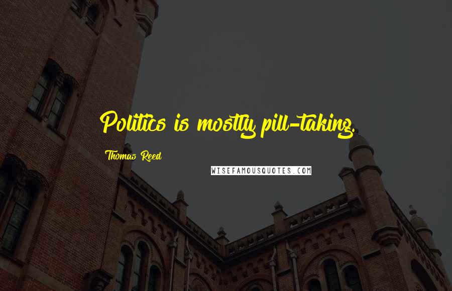 Thomas Reed Quotes: Politics is mostly pill-taking.