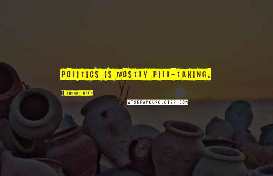 Thomas Reed Quotes: Politics is mostly pill-taking.